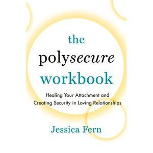 The Polysecure Workbook: Healing Your Attachment and Creating Security in Loving